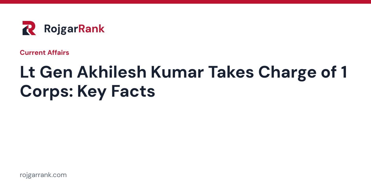 Lt Gen Akhilesh Kumar Takes Charge as GOC of 1 Corps: Key Facts for Exams — title card